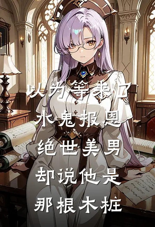 以为等来了水鬼报恩，绝世美男却说他是那根木桩