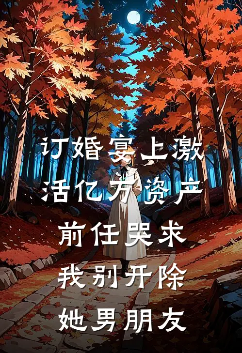 订婚宴上激活亿万资产，前任哭求我别开除她男朋友