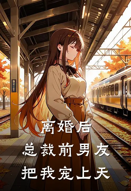 离婚后，总裁前男友把我宠上天