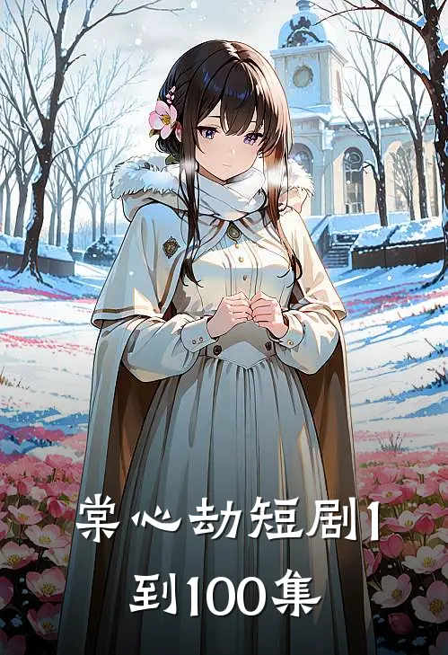 棠心劫短剧1到100集